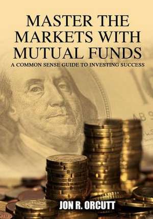 Master the Markets with Mutual Funds de Jon R. Orcutt