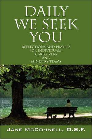 Daily We Seek You: Reflections and Prayers for Individuals, Caregivers and Ministry Teams de Jane McConnell Osf