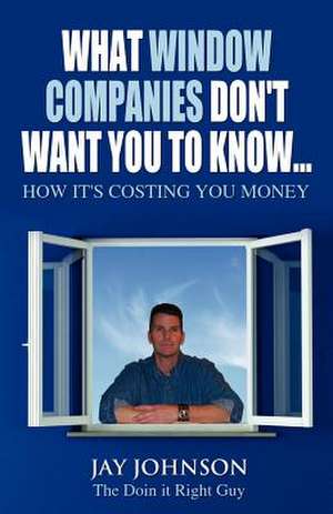 What Window Companies Don't Want You to Know... de Jay Johnson "The Doin It Right Guy"