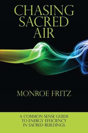 Chasing Sacred Air: A Common Sense Guide to Energy Efficiency in Sacred Buildings de Monroe Fritz