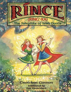 Rince (Ring'-Ka): The Fairytale of Irish Dance de Gretchen Gannon