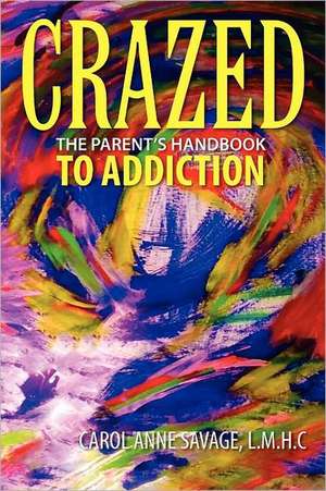 Crazed: The Parent's Handbook to Addiction de Carol Anne Savage