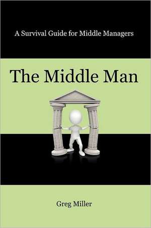 The Middle Man: A Survival Guide for Middle Managers de Greg Miller