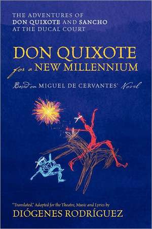 Don Quixote for a New Millennium: The Adventures of Don Quixote and Sancho at the Ducal Court de Diogenes Rodriguez