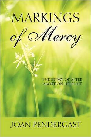 Markings of Mercy: The Story of After Abortion Helpline de Joan Pendergast