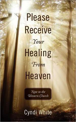 Please Receive Your Healing from Heaven: Note to the Western Church de Cyndi White