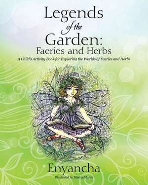 Legends of the Garden: Faeries and Herbs - A Child's Activity Book for Exploring the Worlds of Faeries and Herbs de Enyancha