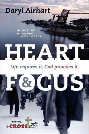 Heart and Focus: Life Requires It. God Provides It. de Daryl Airhart