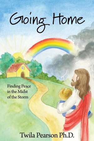 Going Home: Finding Peace in the Midst of the Storm de Twila Pearson Ph. D.