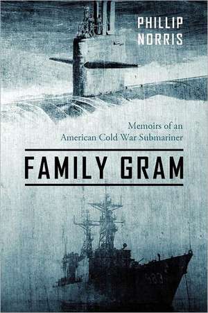 Family Gram: Memoirs of an American Cold War Submariner de Phillip Norris