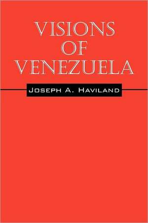 Visions of Venezuela de Joseph A Haviland