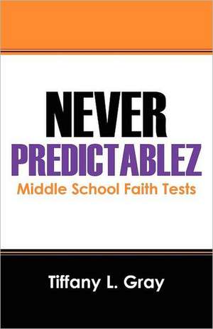 Never Predictablez: Middle School Faith Tests de Tiffany L. Gray