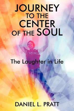 Journey to the Center of the Soul: The Laughter in Life de Daniel L. Pratt