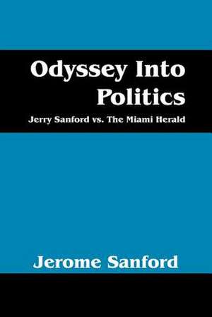 Odyssey Into Politics: Jerry Sanford vs. The Miami Herald de Jerome Sanford