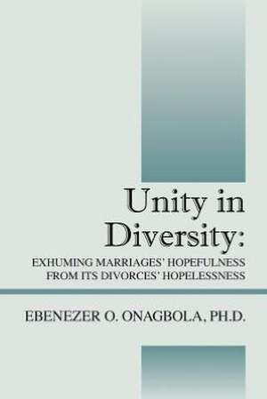 Unity in Diversity: Exhuming Marriages' Hopefulness from Its Divorces' Hopelessness de Ebenezer O. Onagbola Phd