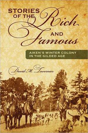 Stories of the Rich and Famous: Aiken's Winter Colony in the Gilded Age de David M. Tavernier