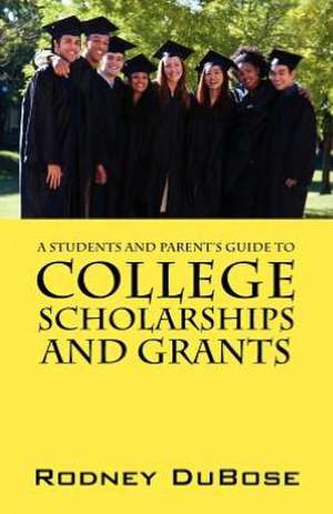 A Students and Parent's Guide to College Scholarships and Grants de Rodney Dubose