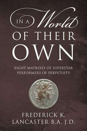 In a World of Their Own: Eight Matrixes of Superstar Performers of Perpetuity de Frederick K. Lancaster Ba Jd