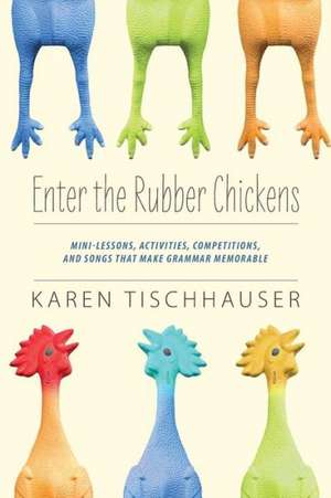 Enter the Rubber Chickens: Mini-Lessons, Activities, Competitions, and Songs That Make Grammar Memorable de Karen Tischhauser