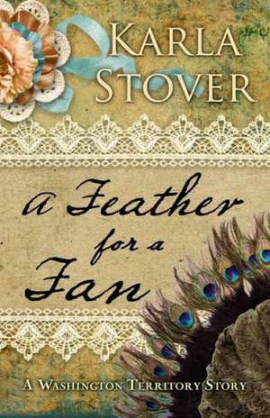 A Feather for a Fan: A Washington Territory Story de Karla Stover