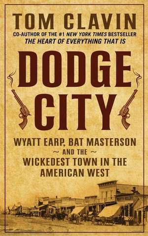 Dodge City: Wyatt Earp, Bat Masterson, and the Wickedest Town in the American West de Thomas Clavin