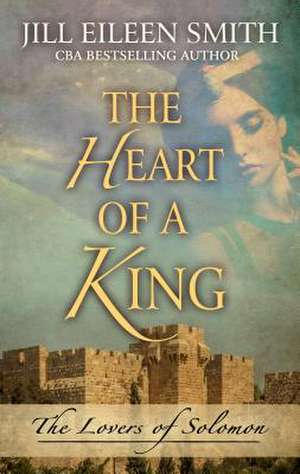 The Heart of a King: The Loves of Solomon de Jill Eileen Smith