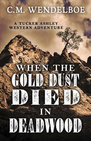 When the Gold Dust Died in Deadwood de C. M. Wendelboe