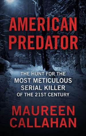 American Predator: The Hunt for the Most Meticulous Serial Killer of the 21st Century de Maureen Callahan