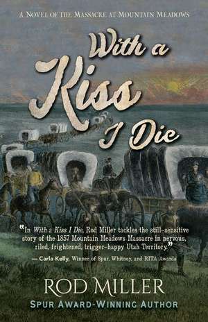 With a Kiss I Die: A Novel of the Massacre at Mountain Meadows de Rod Miller