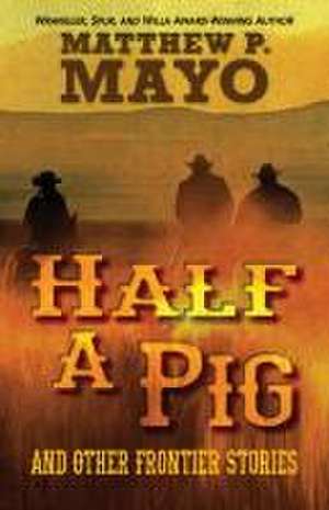 Half a Pig and Other Frontier Stories de Matthew P Mayo