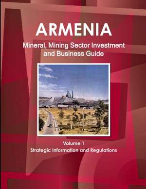 Armenia Mineral, Mining Sector Investment and Business Guide Volume 1 Strategic Information and Regulations de Inc. Ibp