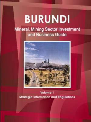 Burundi Mineral, Mining Sector Investment and Business Guide Volume 1 Strategic Information and Regulations de Inc Ibp