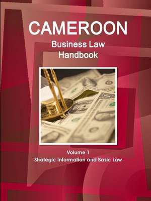 Cameroon Business Law Handbook Volume 1 Strategic, Practical Information and Basic Laws de Inc. Ibp