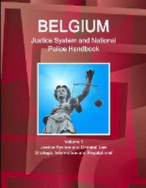 Belgium Justice System and National Police Handbook Volume 1 Justice System and Criminal Law - Strategic Information and Regulations de IBP. Inc.