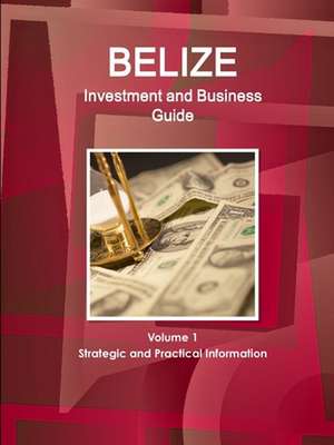 Belize Investment and Business Guide Volume 1 Strategic and Practical Information de Inc. Ibp