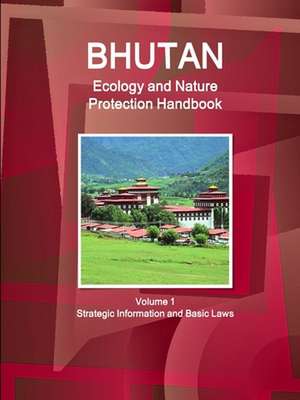 Bhutan Ecology and Nature Protection Handbook Volume 1 Strategic Information and Basic Laws de Inc. Ibp