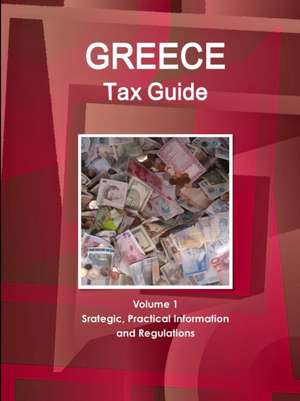 Greece Tax Guide Volume 1 Srategic, Practical Information and Regulations de Inc Ibp