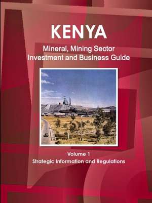 Kenya Mineral, Mining Sector Investment and Business Guide Volume 1 Strategic Information and Regulations de Inc. Ibp