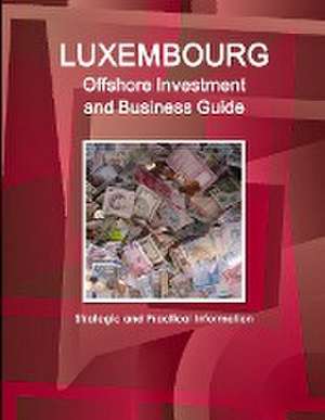 Luxembourg Offshore Investment and Business Guide - Strategic and Practical Information de IBP. Inc.