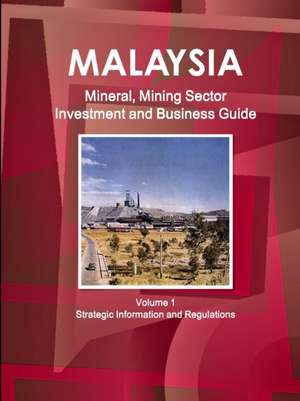 Malaysia Mineral, Mining Sector Investment and Business Guide Volume 1 Strategic Information and Regulations de Inc Ibp