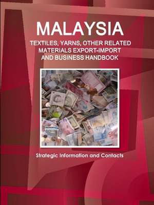 Malaysia TEXTILES, YARNS, OTHER RELATED MATERIALS EXPORT-IMPORT & BUSINESS HANDBOOK - Strategic Information and Contacts de Inc. Ibp