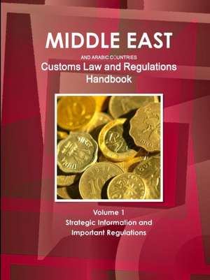 Middle East and Arabic Countries Customs Law and Regulations Handbook Volume 1 Strategic Information and Important Regulations de Inc. Ibp