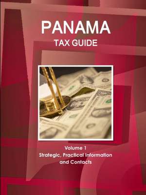 Panama Tax Guide Volume 1 Strategic, Practical Information and Contacts de Inc. Ibp