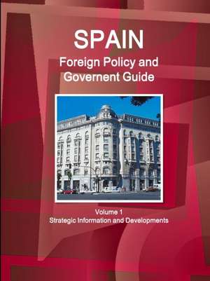 Spain Foreign Policy and Government Guide Volume 1 Strategic Information and Developments de Inc. Ibp