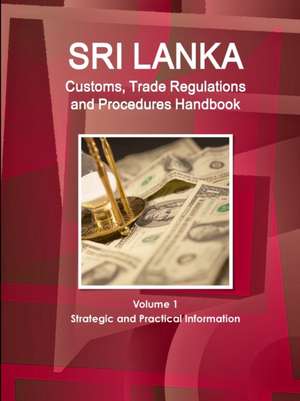 Sri Lanka Customs, Trade Regulations and Procedures Handbook Volume 1 Strategic and Practical Information de Inc. Ibp