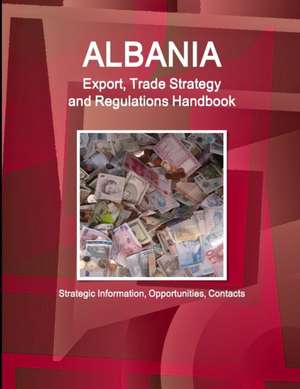 Albania Export, Trade Strategy and Regulations Handbook - Strategic Information, Opportunities, Contacts de Inc. Ibp