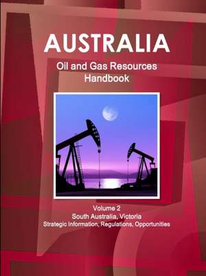 Australia Oil and Gas Resources Handbook Volume 2 South Australia, Victoria - Strategic Information, Regulations, Opportunities de Inc. Ibp