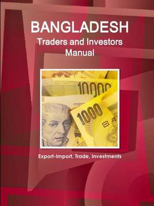 Bangladesh Traders and Investors Manual - Export-Import, Trade, Investments de Inc. Ibp