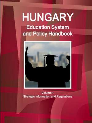 Hungary Education System and Policy Handbook Volume 1 Strategic Information and Regulations de Inc. Ibp