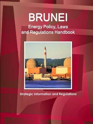 Brunei Energy Policy, Laws and Regulations Handbook - Strategic Information and Regulations de Inc. Ibp